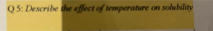 Solved Q5: Describe the effect of temperature on solubility | Chegg.com