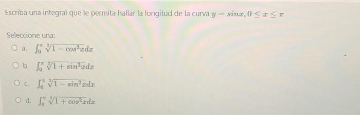 Escriba una integral que le permita hallar la longitud de la curva y = sinx, 0≤x≤ T Seleccione una: O a. f1-cos²rdr © b. f V1