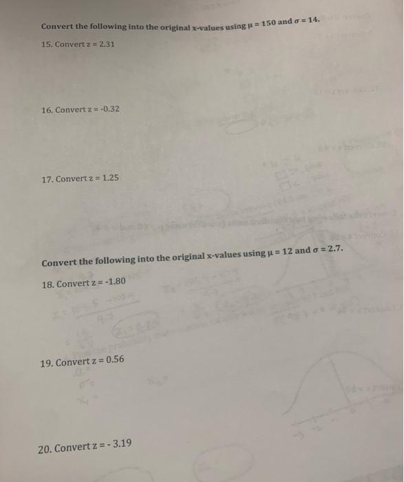 Convert the following into the original \( x \)-values using \( \mu=150 \) and \( \sigma=14 \).
15. Convertz \( =2.31 \)
16.