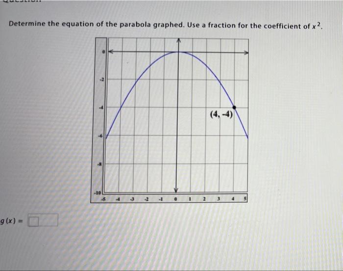 Determine the equation of the parabola graphed. Use a fraction for the coefficient of x2.
g(x) =
L
6
W
-10
1
7
13
2
(4,-4)
3
