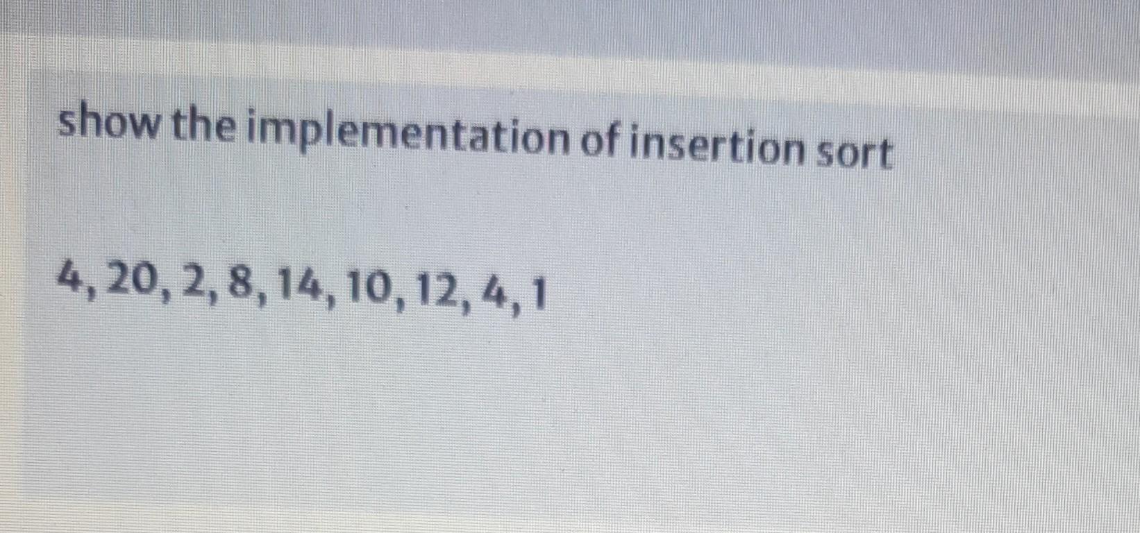 Solved show the implementation of insertion sort 4, 20, 2, | Chegg.com