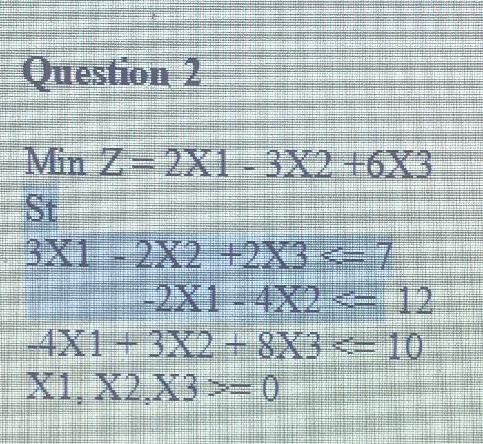 Solved Question 2 Min Z=2X1 - 3X2 +6X3 3X1 - 2X2 +2X3