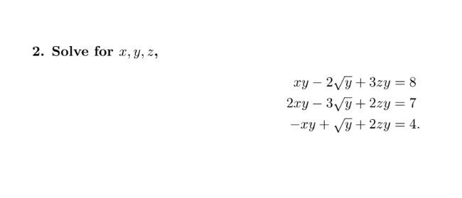 2. Solve for \( x, y, z \), \[ \begin{aligned} x y-2 \sqrt{y}+3 z y & =8 \\ 2 x y-3 \sqrt{y}+2 z y & =7 \\ -x y+\sqrt{y}+2 z