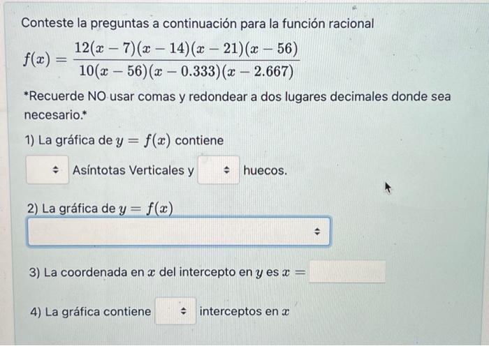 Conteste la preguntas a continuación para la función racional \[ f(x)=\frac{12(x-7)(x-14)(x-21)(x-56)}{10(x-56)(x-0.333)(x-2.