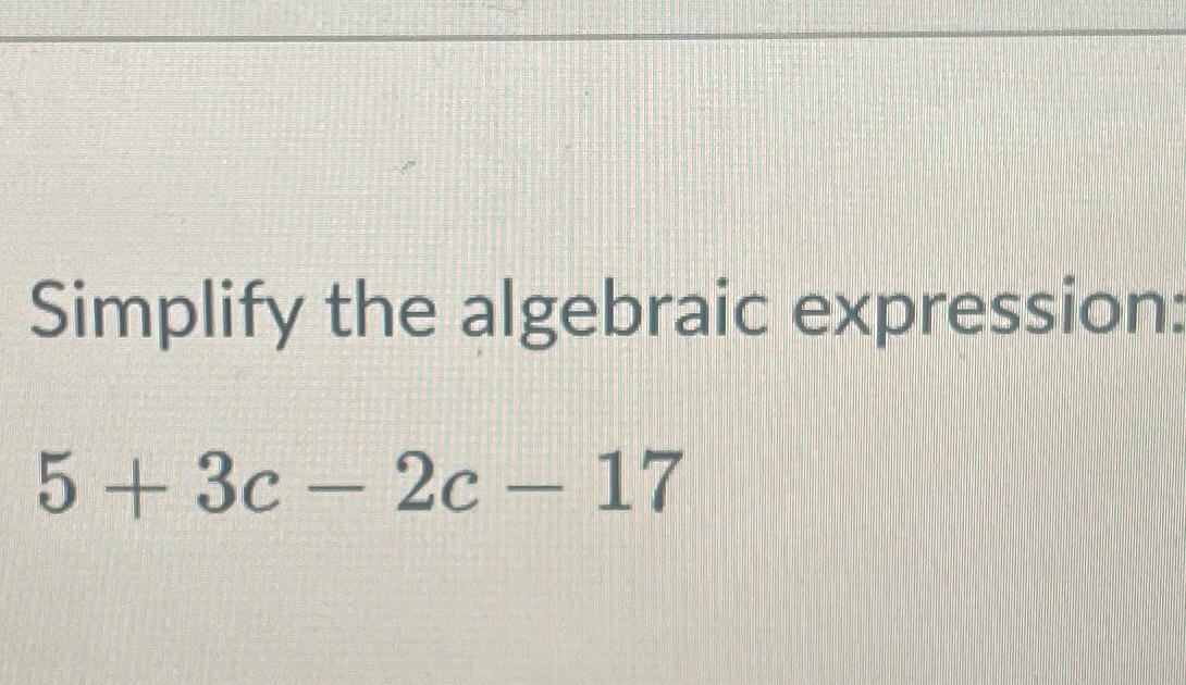 Solved Simplify the algebraic expression:5+3c-2c-17 | Chegg.com