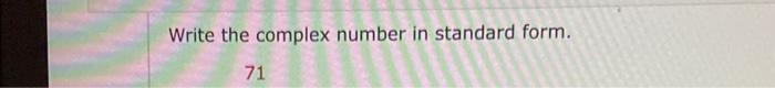 Solved Write the complex number in standard form. 71 | Chegg.com