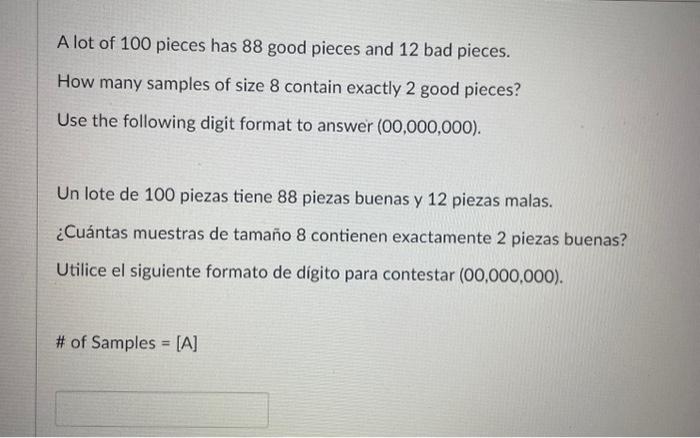 A lot of 100 pieces has 88 good pieces and 12 bad pieces. How many samples of size 8 contain exactly 2 good pieces? Use the f