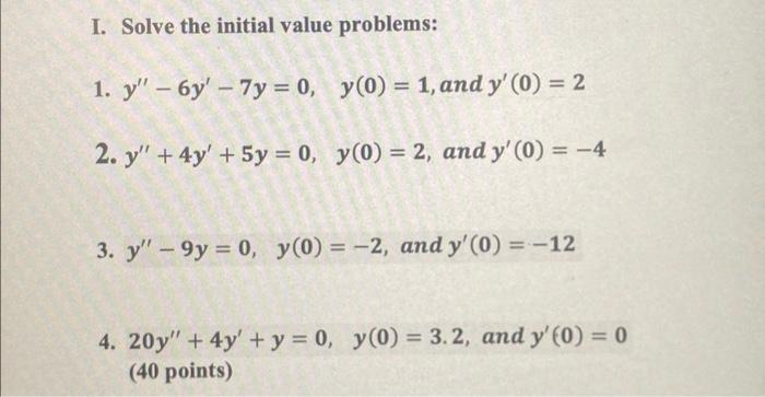 I. Solve the initial value problems: 1. \( y^{\prime \prime}-6 y^{\prime}-7 y=0, \quad y(0)=1 \), and \( y^{\prime}(0)=2 \) 2