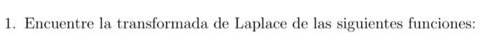 1. Encuentre la transformada de Laplace de las siguientes funciones: