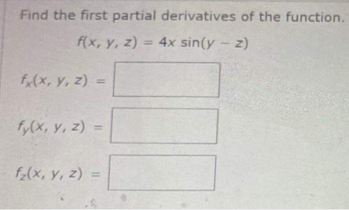 Find the first partial derivatives of the function. \[ f(x, y, z)=4 x \sin (y-z) \] \[ f_{x}(x, y, z)= \] \[ f_{y}(x, y, z)=