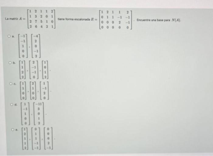 2 -1 La matriz A= 1 2 1 1 2 1 3 2 0 1 2 7 5 10 2 6 4 2 1 11 21 1 0 1 11 tiene forma escalonada E = o o o 2 Loooo Encuentre un