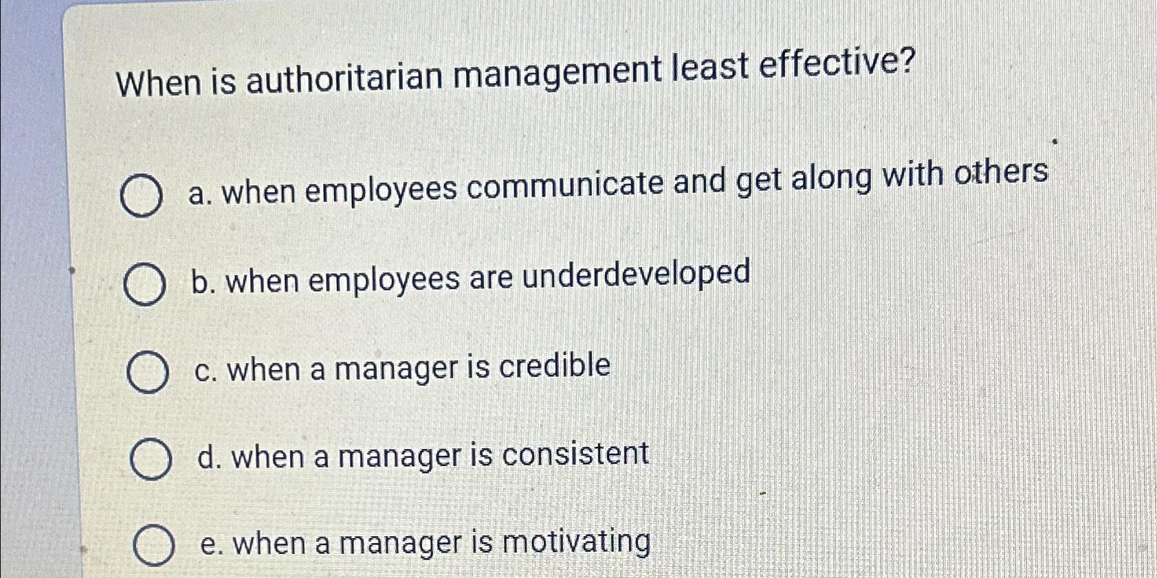 Solved When is authoritarian management least effective?a. | Chegg.com