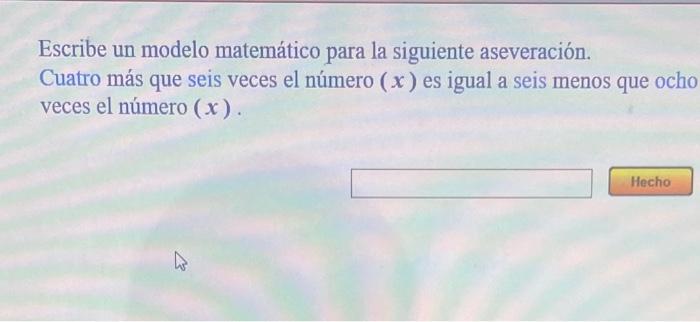 Escribe un modelo matemático para la siguiente aseveración. Cuatro más que seis veces el número \( (x) \) es igual a seis men