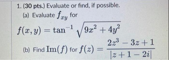 1. ( 30 pts.) Evaluate or find, if possible. (a) Evaluate \( f_{x y} \) for \[ f(x, y)=\tan ^{-1} \sqrt{9 x^{2}+4 y^{2}} \] (