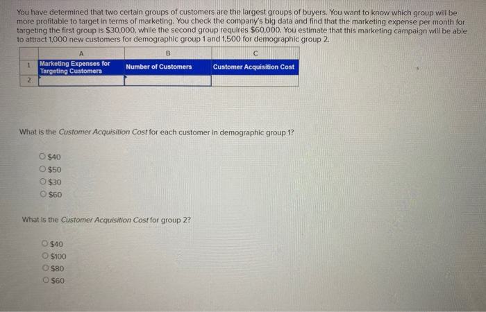 You have determined that two certain groups of customers are the largest groups of buyers. you want to know which group will