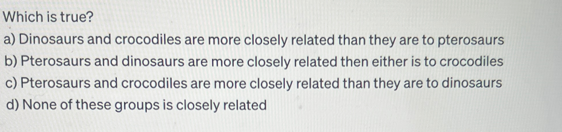 Solved Which is true?a) ﻿Dinosaurs and crocodiles are more | Chegg.com