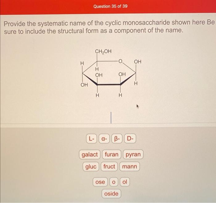 Provide the systematic name of the cyclic monosaccharide shown here Be sure to include the structural form as a component of 