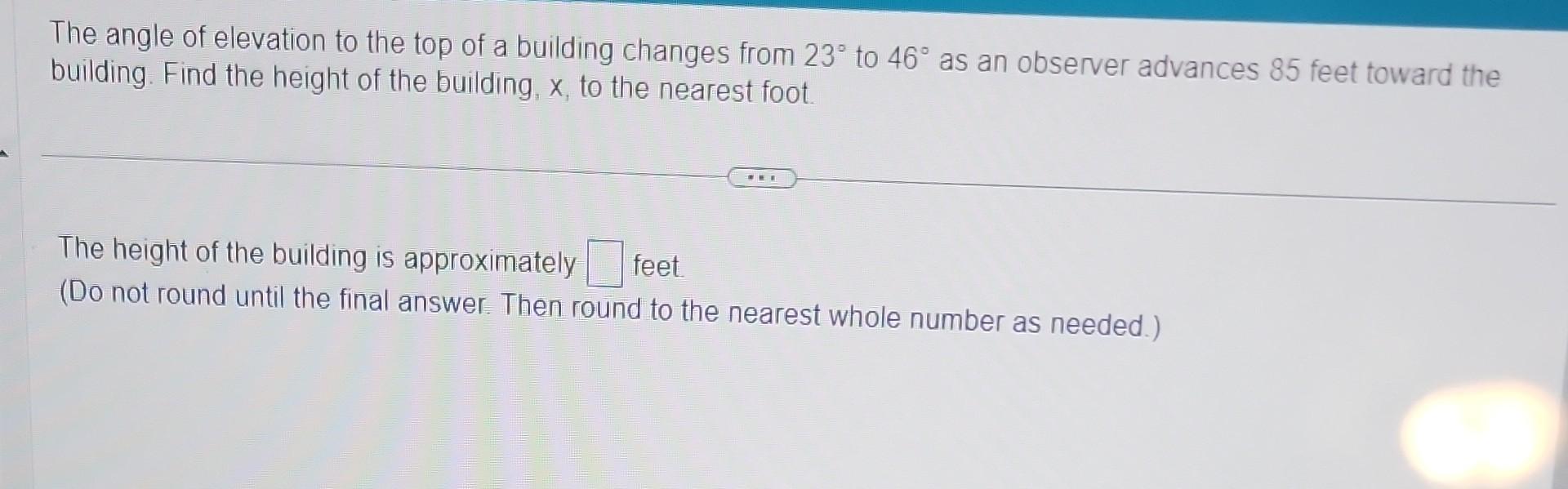 The angle of elevation to the top of a building changes from \( 23^{\circ} \) to \( 46^{\circ} \) as an observer advances 85 