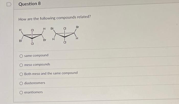 How are the following compounds related?
same compound
meso compounds
Both meso and the same compound
diastereomers
enantiome