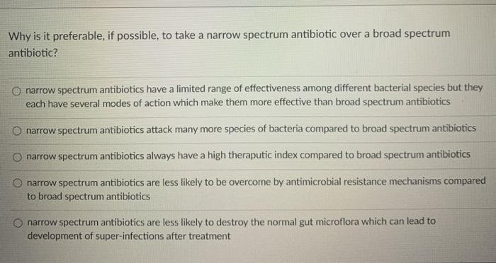 Why is it preferable, if possible, to take a narrow spectrum antibiotic over a broad spectrum antibiotic? narrow spectrum ant