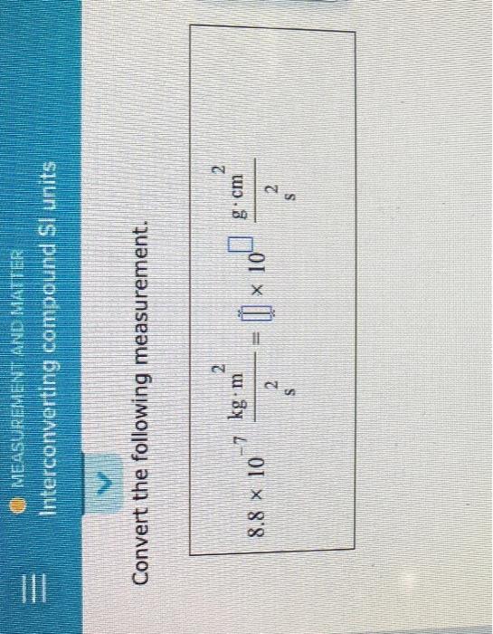 Interconverting compound SI units
Convert the following measurement.
\[
8.8 \times 10^{-7} \frac{\mathrm{kg} \cdot \mathrm{m}