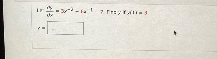 Let dy dx 3x-2 + 6x-1 - 7. Find y if y(1) = 3. y =