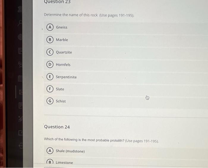 8
19
29
E
E
Question 23
Determine the name of this rock (Use pages 191-195).
(A) Gneiss
B) Marble
Quartzite
Hornfels.
Serpent