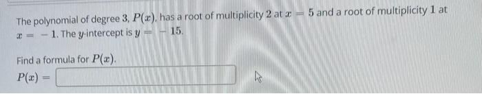 The polynomial of degree 3, P(x), has a root of multiplicity 2 at x = 5 and a root of multiplicity 1 at
1. The y-intercept is