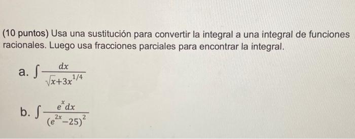 (10 puntos) Usa una sustitución para convertir la integral a una integral de funciones racionales. Luego usa fracciones parci