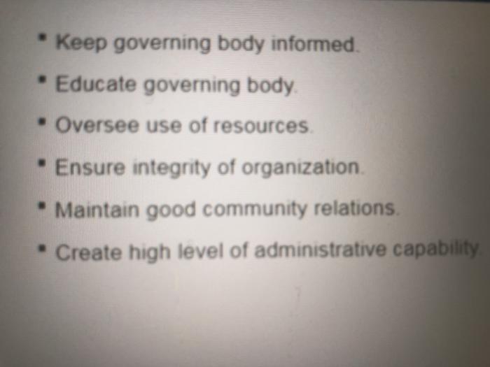 * Keep governing body informed. • Educate governing body • Oversee use of resources. - Ensure integrity of organization Maint