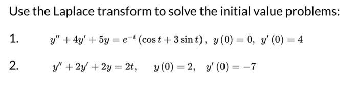 Use the Laplace transform to solve the initial value problems: 1. \( y^{\prime \prime}+4 y^{\prime}+5 y=e^{-t}(\cos t+3 \sin