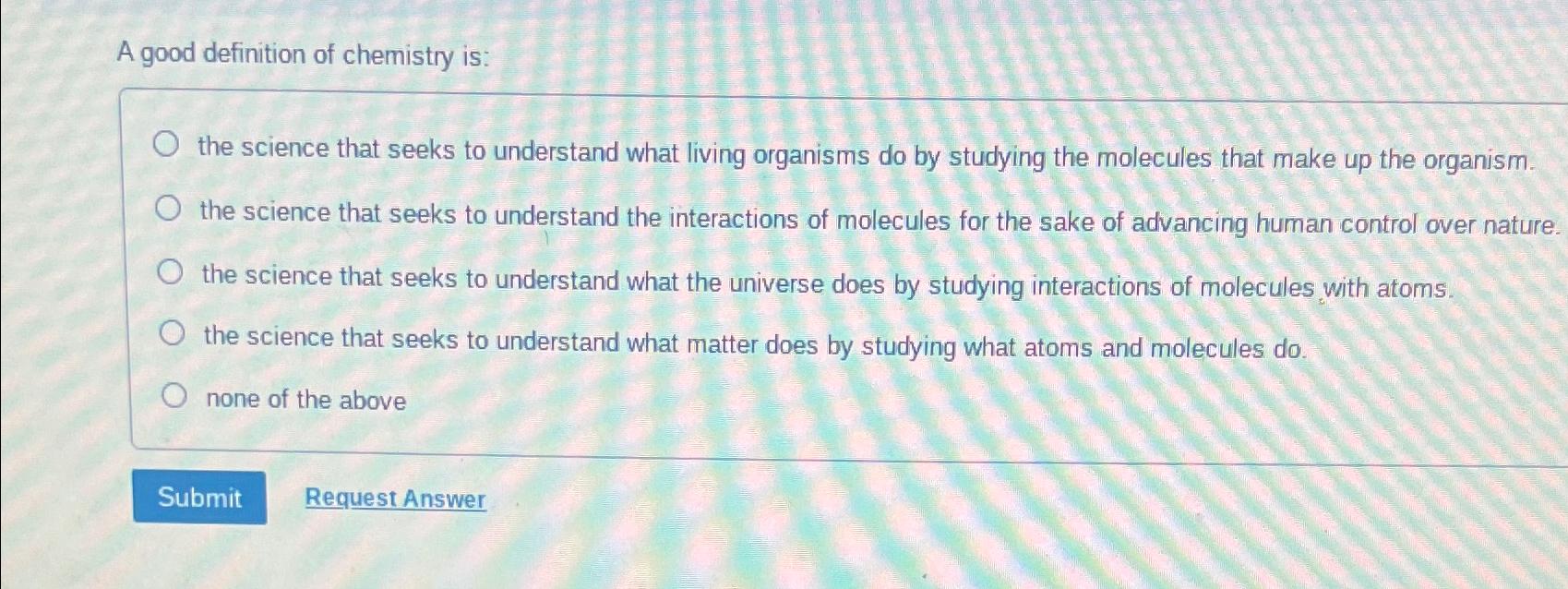 Solved A good definition of chemistry isthe science that