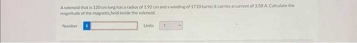 A solenoid that is \( 120 \mathrm{~cm} \) long has a radius of \( 1.92 \mathrm{~cm} \) and a winding of 1710 turns; it carrie