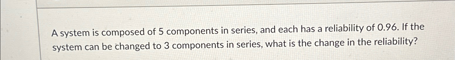 Solved A system is composed of 5 ﻿components in series, and | Chegg.com