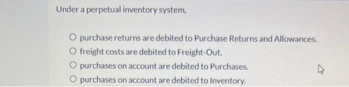 Under a perpetual inventory system,
purchase returns are debited to Purchase Returns and Allowances.
freight costs are debite