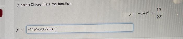 (1 point) Differentiate the function \[ y=-14 e^{x}+\frac{15}{\sqrt[2]{x}} \] \( y^{\prime} \)