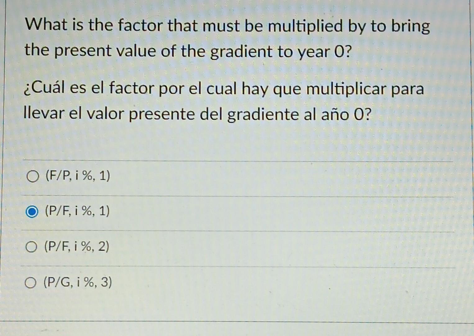 What is the factor that must be multiplied by to bring the present value of the gradient to year 0 ? ¿Cuál es el factor por e