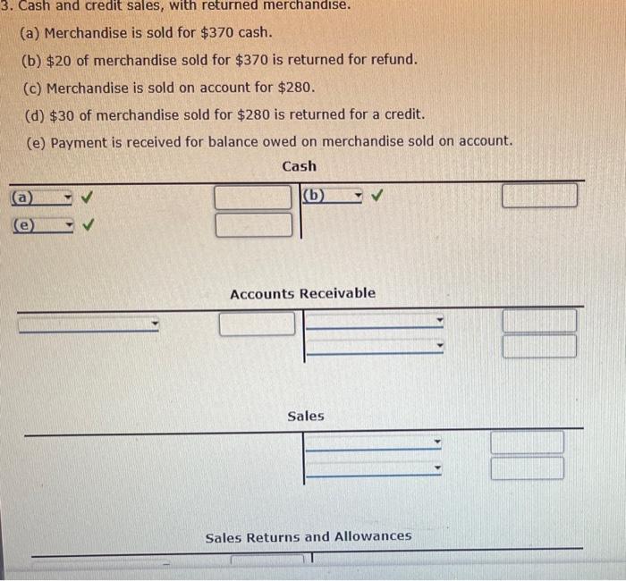 (a) Merchandise is sold for \( \$ 370 \) cash.
(b) \( \$ 20 \) of merchandise sold for \( \$ 370 \) is returned for refund.
(