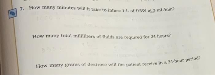 7. How many minutes will it take to infuse I L of DSW at 3 mL/min?
How many total milliliters of fluids are required for 24 h