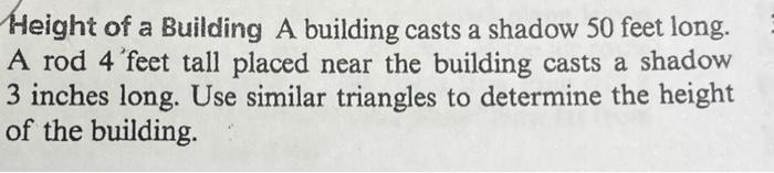 Height of a Building A building casts a shadow 50 feet long.
A rod 4 feet tall placed near the building casts a shadow
3 inch