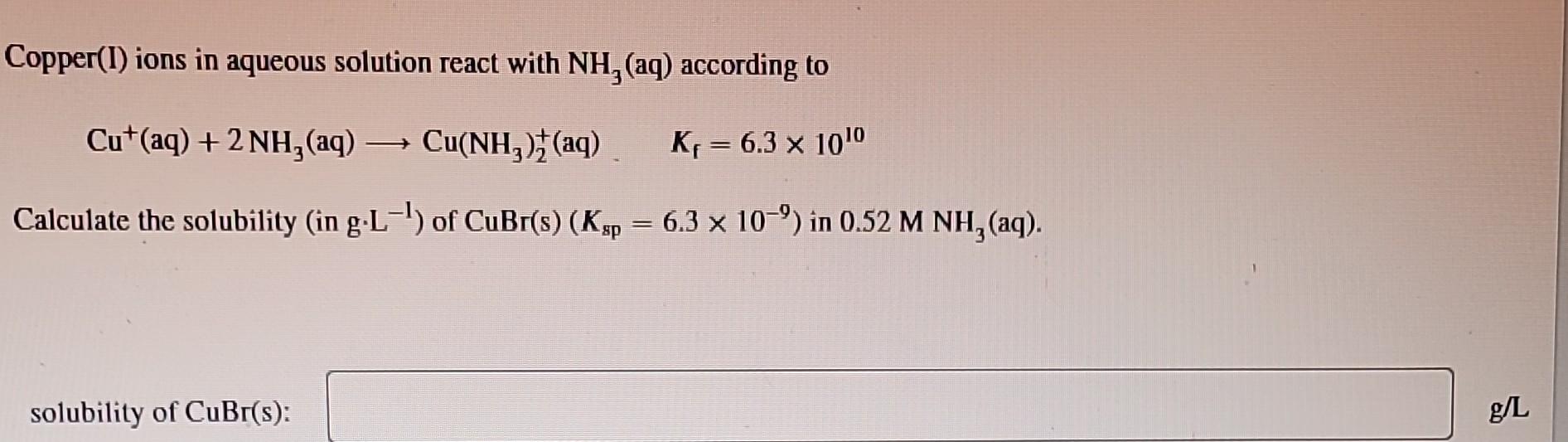 Copper(I) ions in aqueous solution react with \( \mathrm{NH}_{3} \) (aq) according to
\[
\mathrm{Cu}^{+}(\mathrm{aq})+2 \math