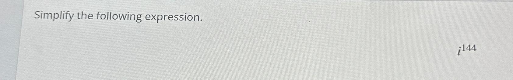 Solved Simplify the following expression.i144 | Chegg.com