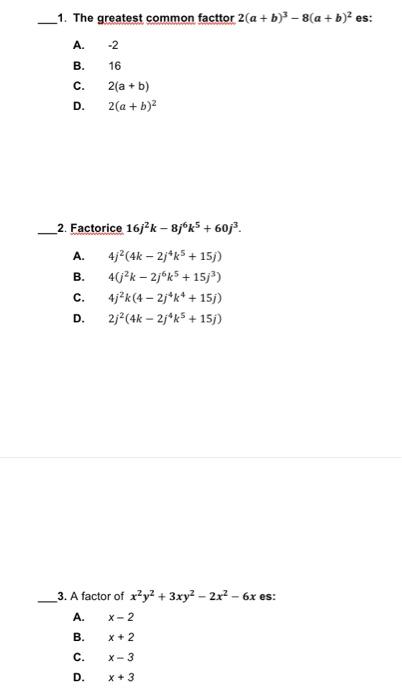 1. The greatest common facttor \( 2(a+b)^{3}-8(a+b)^{2} \) es: A. \( -2 \) B. 16 C. \( 2(a+b) \) D. \( 2(a+b)^{2} \) 2. Facto