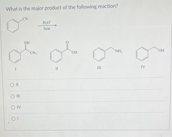 What is the major product of the following reaction?
\( \stackrel{\mathrm{H}_{3} \mathrm{O}^{+}}{\text {heat }} \)
1
II
III
I