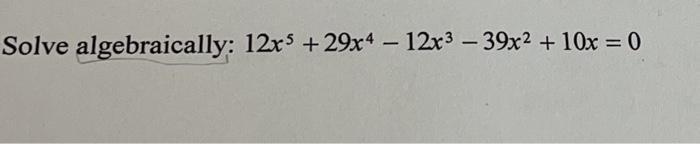 Solved Solve algebraically: 12x5 + 29x4 - 12x3 - 39x2 + 10x | Chegg.com