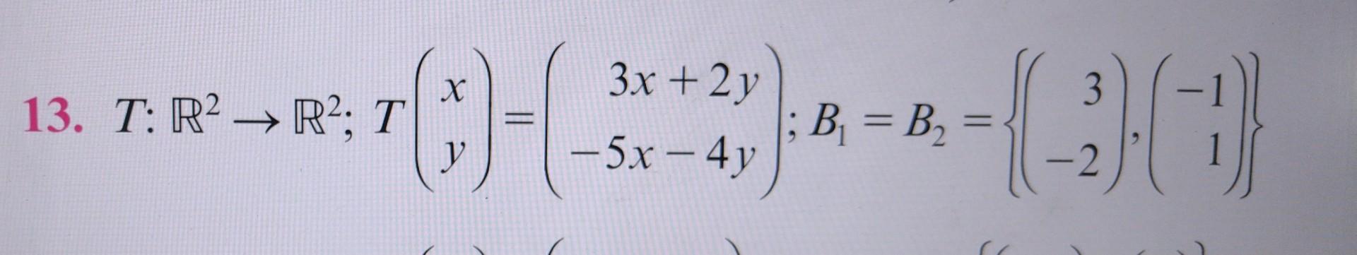 13. \( T: \mathbb{R}^{2} \rightarrow \mathbb{R}^{2} ; T\left(\begin{array}{l}x \\ y\end{array}\right)=\left(\begin{array}{r}3