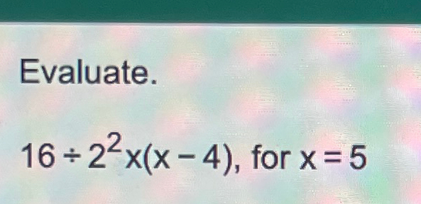 Solved Evaluate.16÷22x(x-4), ﻿for x=5 | Chegg.com