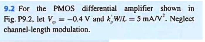 9.2 For the PMOS differential amplifier shown in Fig. P9.2, let \( V_{\Phi}=-0.4 \mathrm{~V} \) and \( k_{p}^{\prime} W / L=5