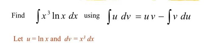 Solved Find ∫x3lnxdx using ∫udv=uv−∫vdu Let u=lnx and | Chegg.com