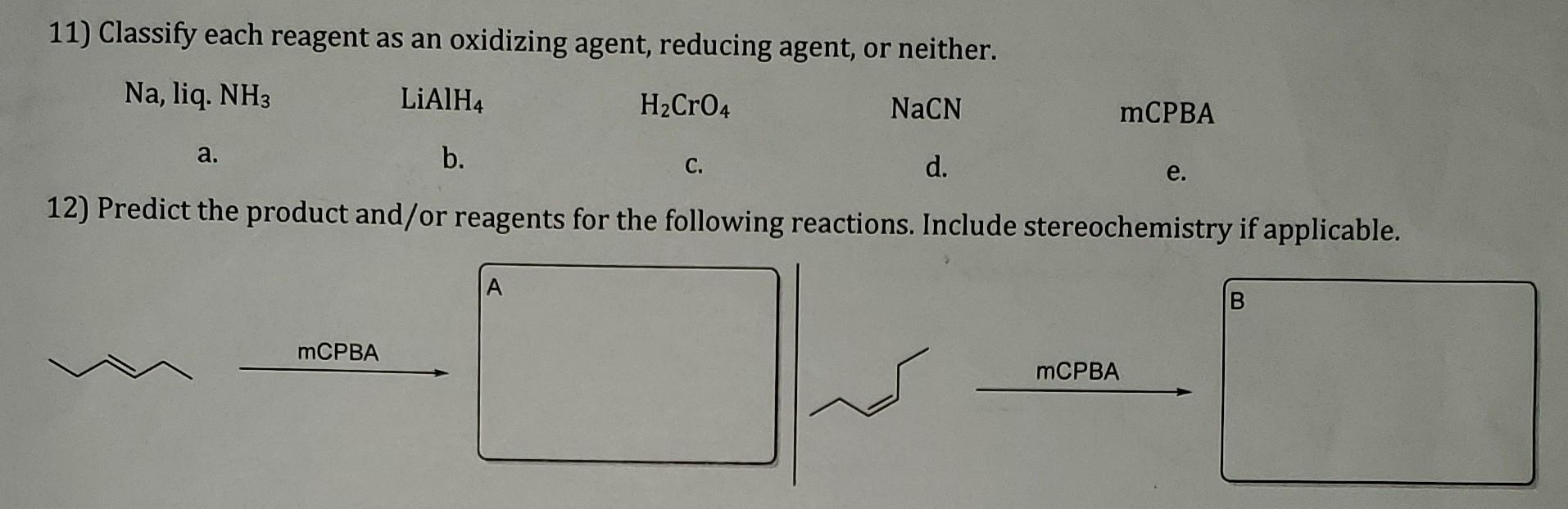 11) Classify each reagent as an oxidizing agent, reducing agent, or neither.
12) Predict the product and/or reagents for the 